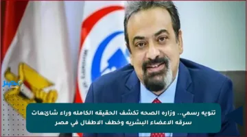 تنويه رسمي.. وزارة الصحة تكشف الحقيقة الكاملة وراء شائعات سرقة الأعضاء البشرية وخطف الأطفال في مصر